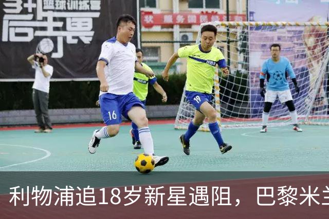 利物浦追18岁新星遇阻，巴黎米兰加入争夺