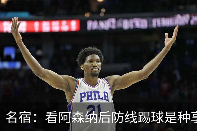名宿：看阿森纳后防线踢球是种享受