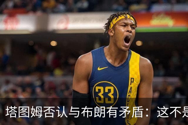 塔图姆否认与布朗有矛盾：这不是奥尼尔和科比