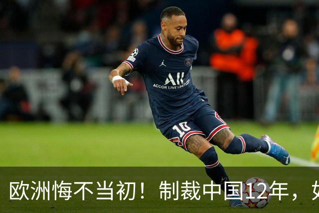 欧洲悔不当初！制裁中国12年，如今被迫取消，因为已无厂可保护