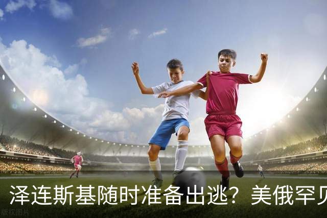 泽连斯基随时准备出逃？美俄罕见同一步调，随时联手“关门打狗”