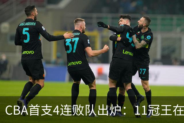 CBA首支4连败队出炉：11冠王在庆祝2连胜，可他们连怎么赢都忘了